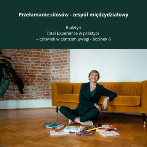 Biuletyn Total Experience w praktyce - człowiek w centrum uwagi - odcinek 6